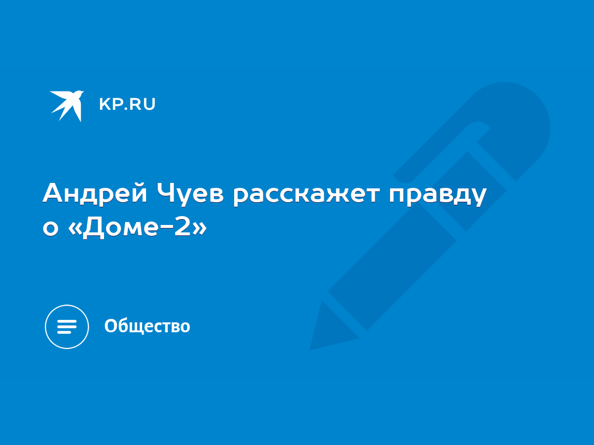 Андрей Чуев расскажет правду о «Доме-2» - KP.RU