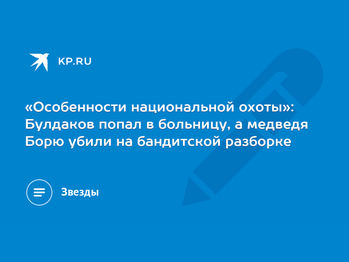 Особенности национальной охоты»: Булдаков попал в больницу, а медведя Борю  убили на бандитской разборке - KP.RU