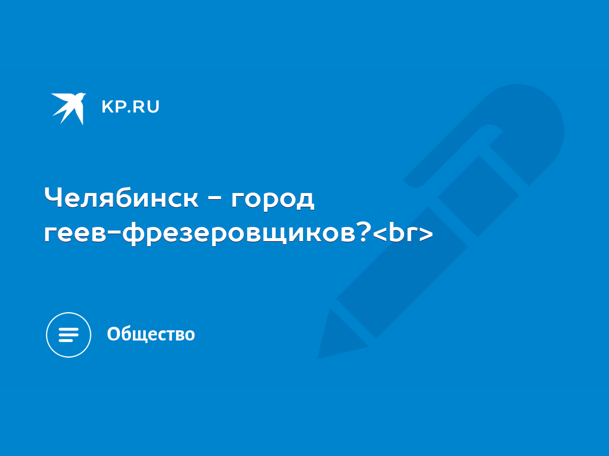 город геев-фрезеровщиков? - KP.RU - Челябинск