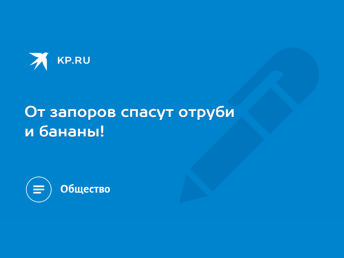 От запоров спасут отруби и бананы! - KP.RU