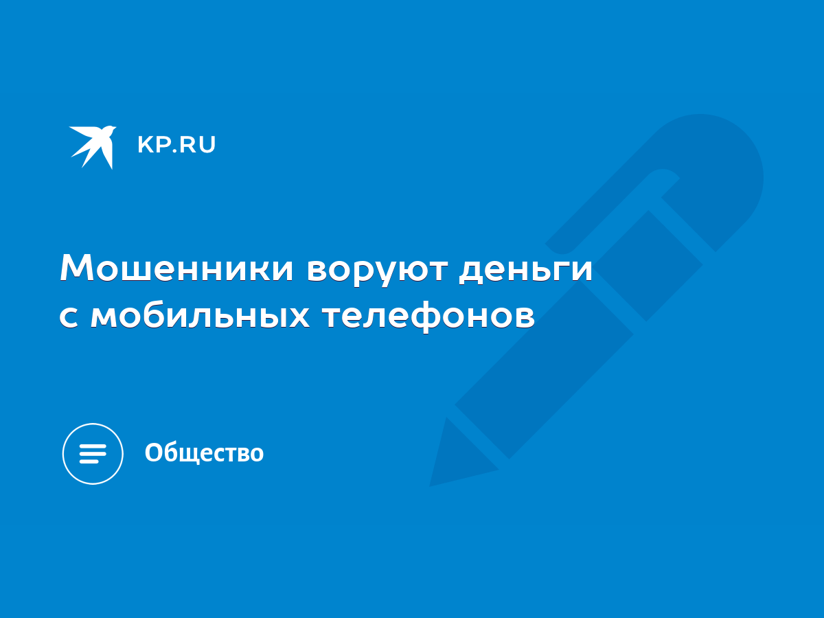 Мошенники воруют деньги с мобильных телефонов - KP.RU