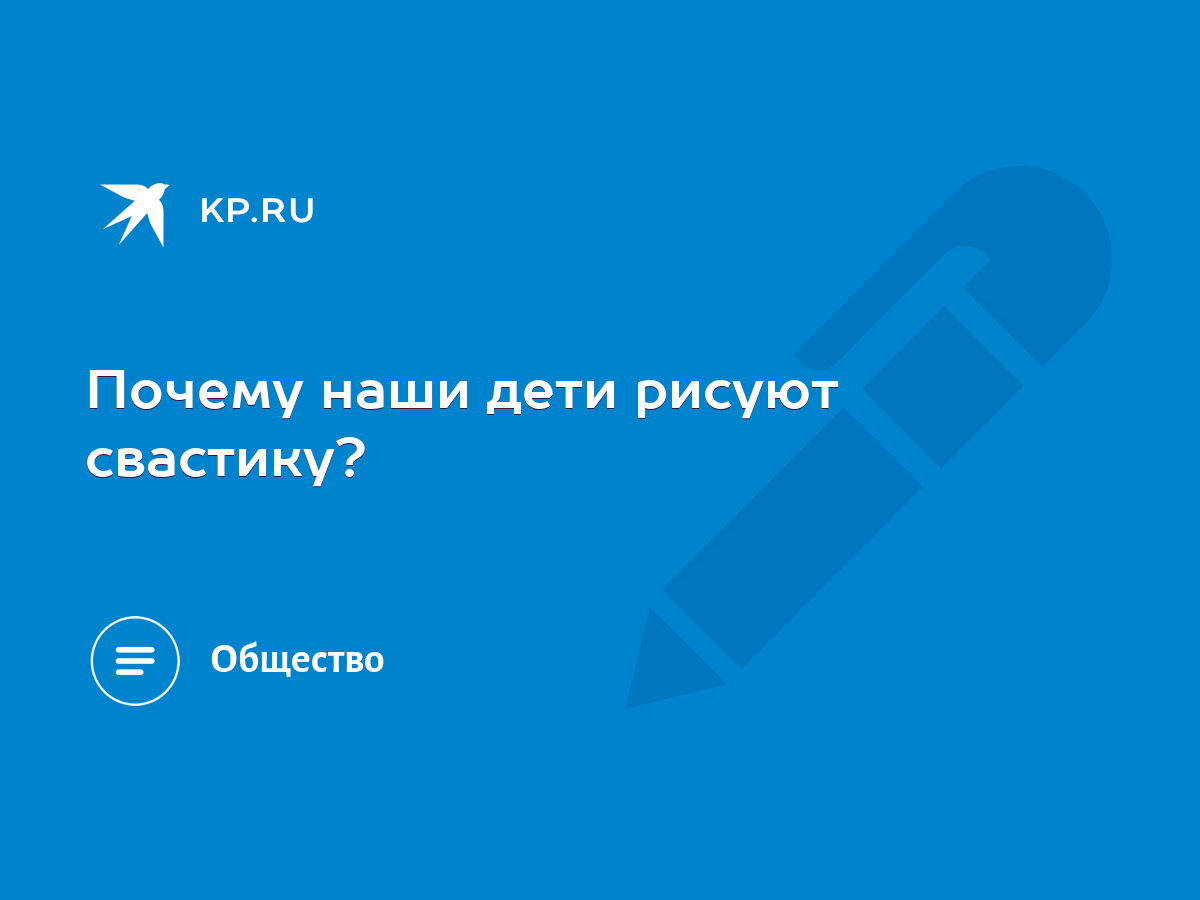 Почему наши дети рисуют свастику? - KP.RU