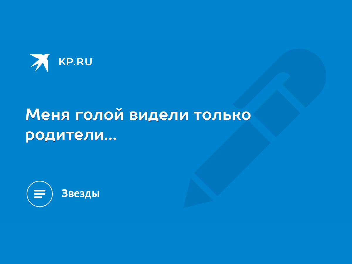 Меня голой видели только родители… - KP.RU