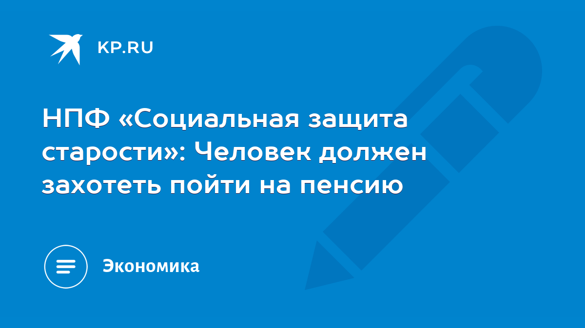 НПФ «Социальная защита старости»: Человек должен захотеть пойти на пенсию -  KP.RU