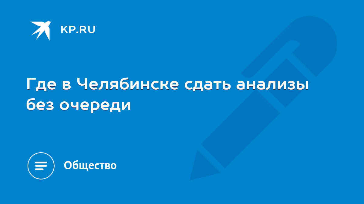 Где в Челябинске сдать анализы без очереди - KP.RU