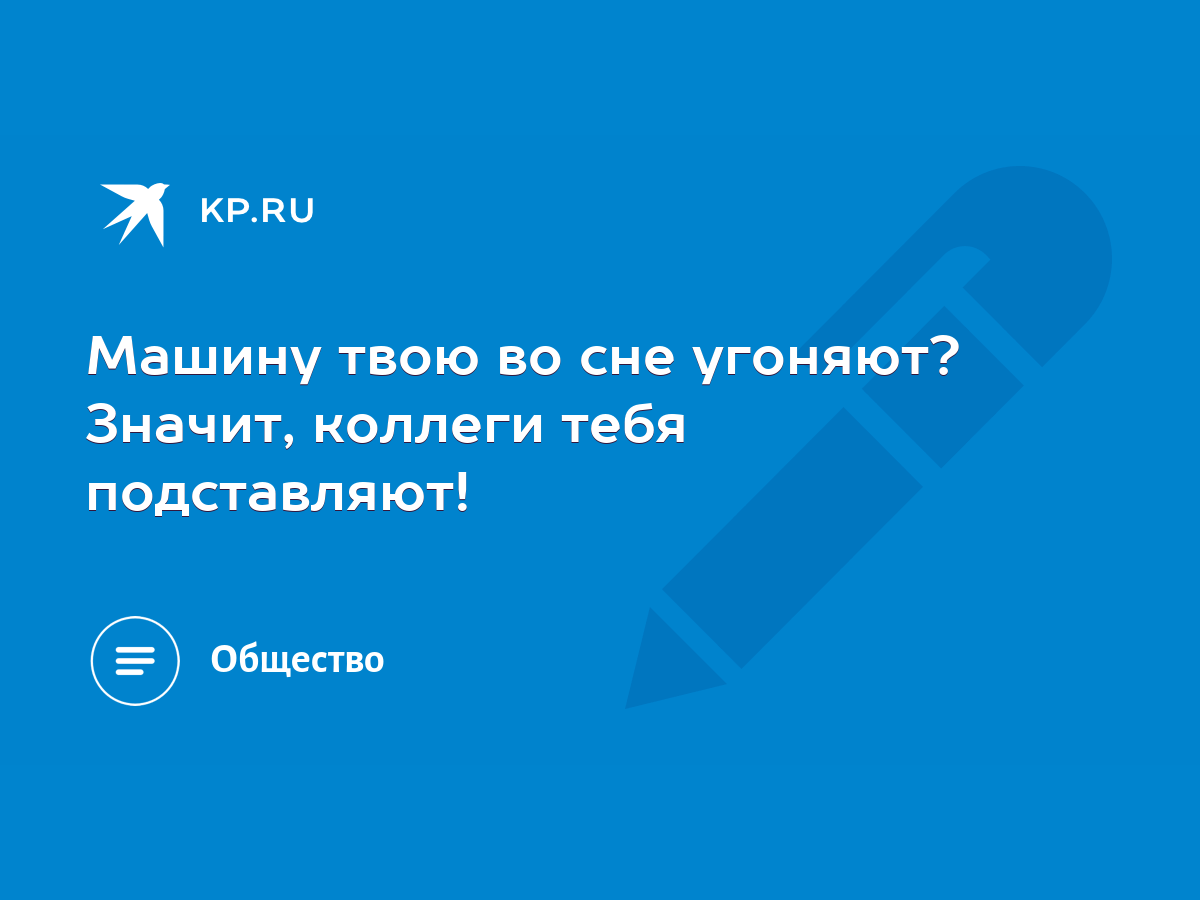 Машину твою во сне угоняют? Значит, коллеги тебя подставляют! - KP.RU