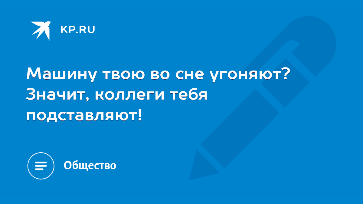 Машину твою во сне угоняют? Значит, коллеги тебя подставляют! - KP.RU