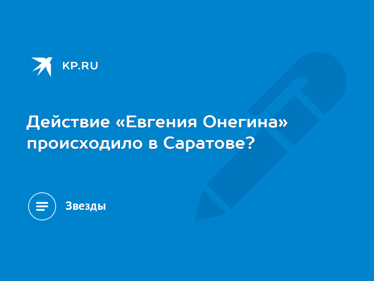 Действие «Евгения Онегина» происходило в Саратове? - KP.RU