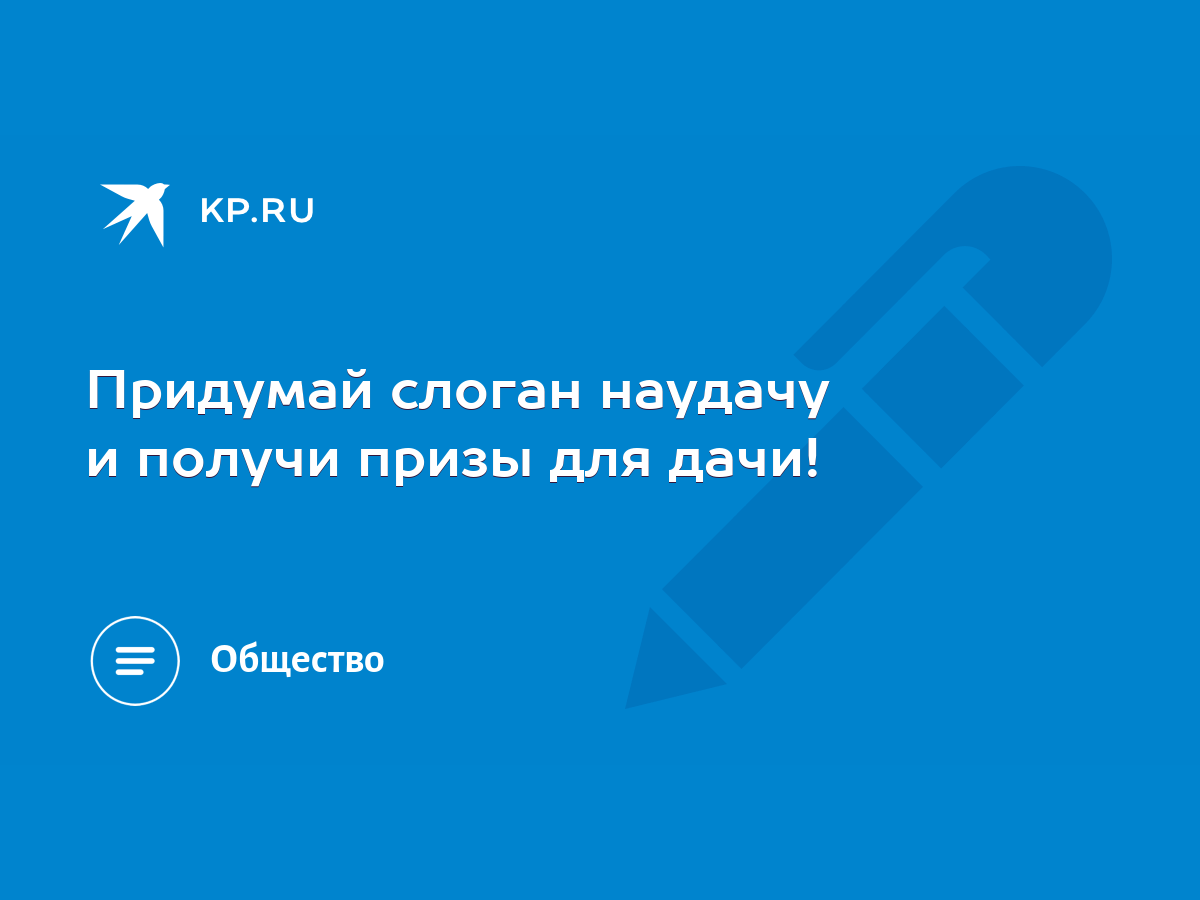 Придумай слоган наудачу и получи призы для дачи! - KP.RU