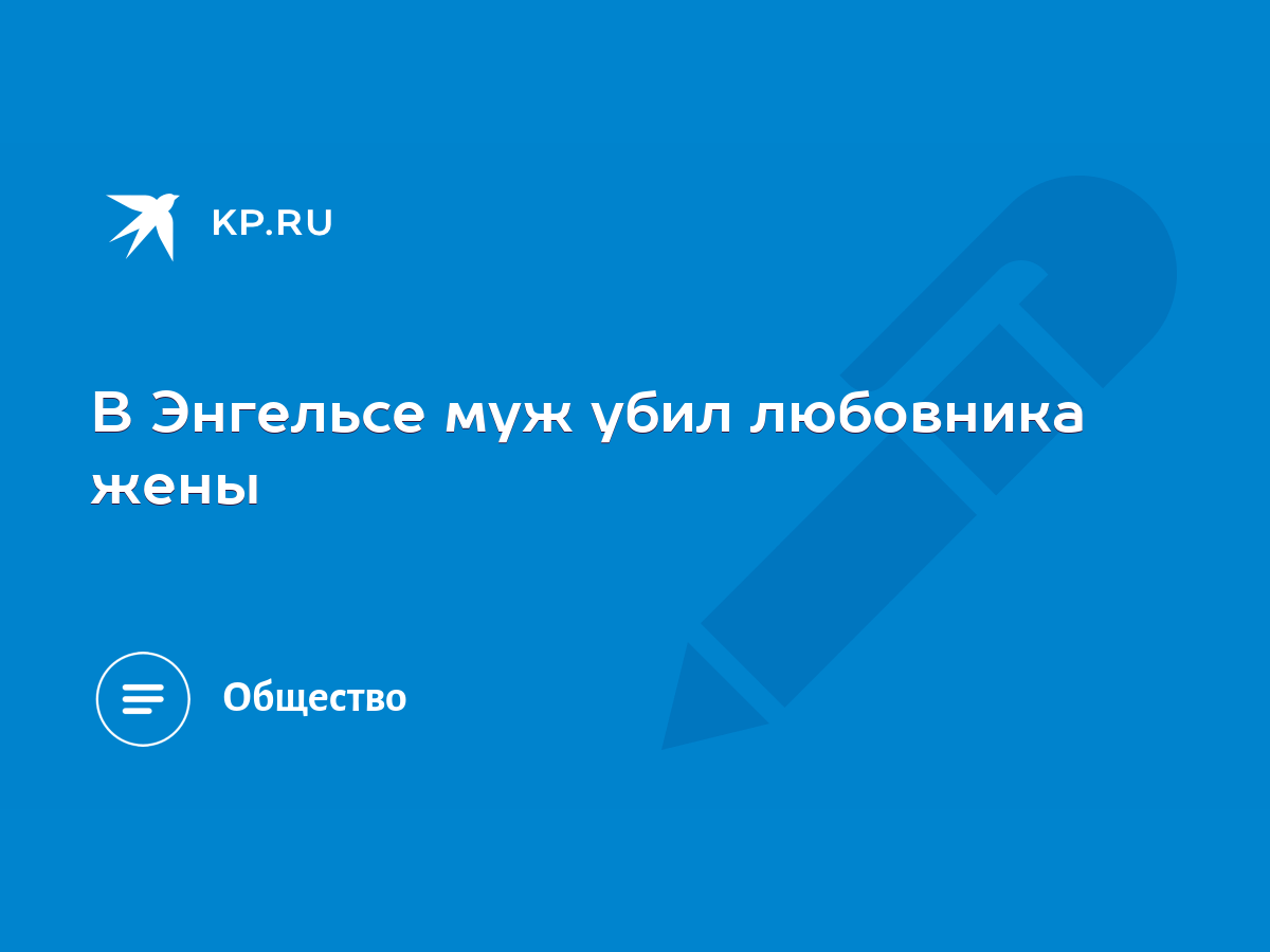 В Энгельсе муж убил любовника жены - KP.RU