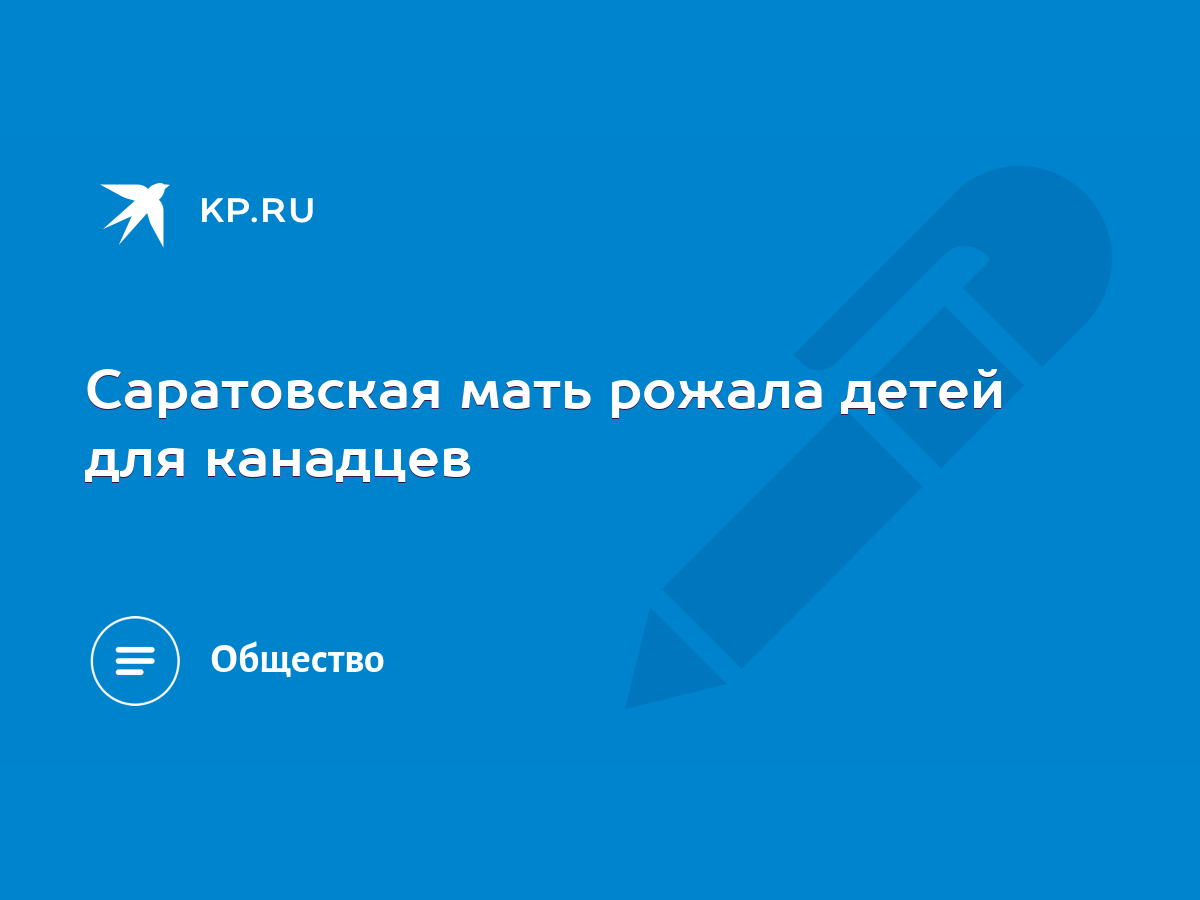 Саратовская мать рожала детей для канадцев - KP.RU