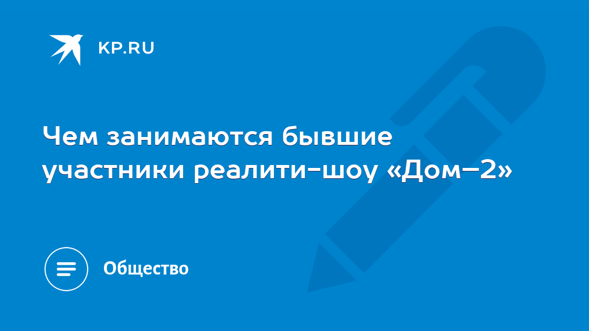 Чем занимаются бывшие участники реалити-шоу «Дом–2» - KP.RU