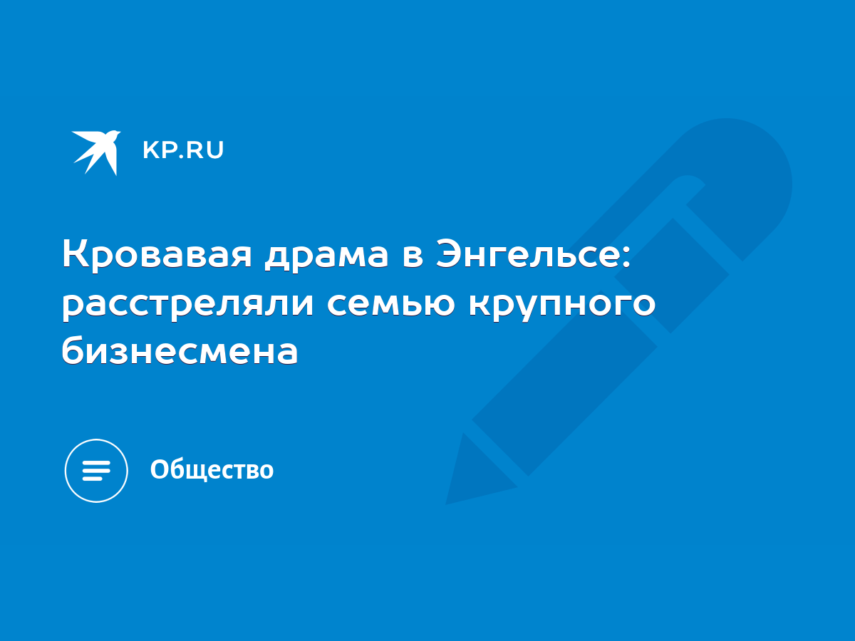 Кровавая драма в Энгельсе: расстреляли cемью крупного бизнесмена - KP.RU