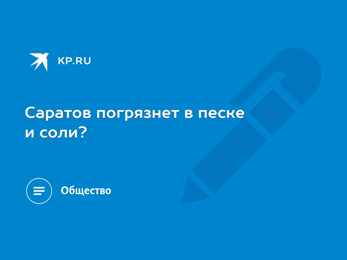 Саратов погрязнет в песке и соли? - KP.RU