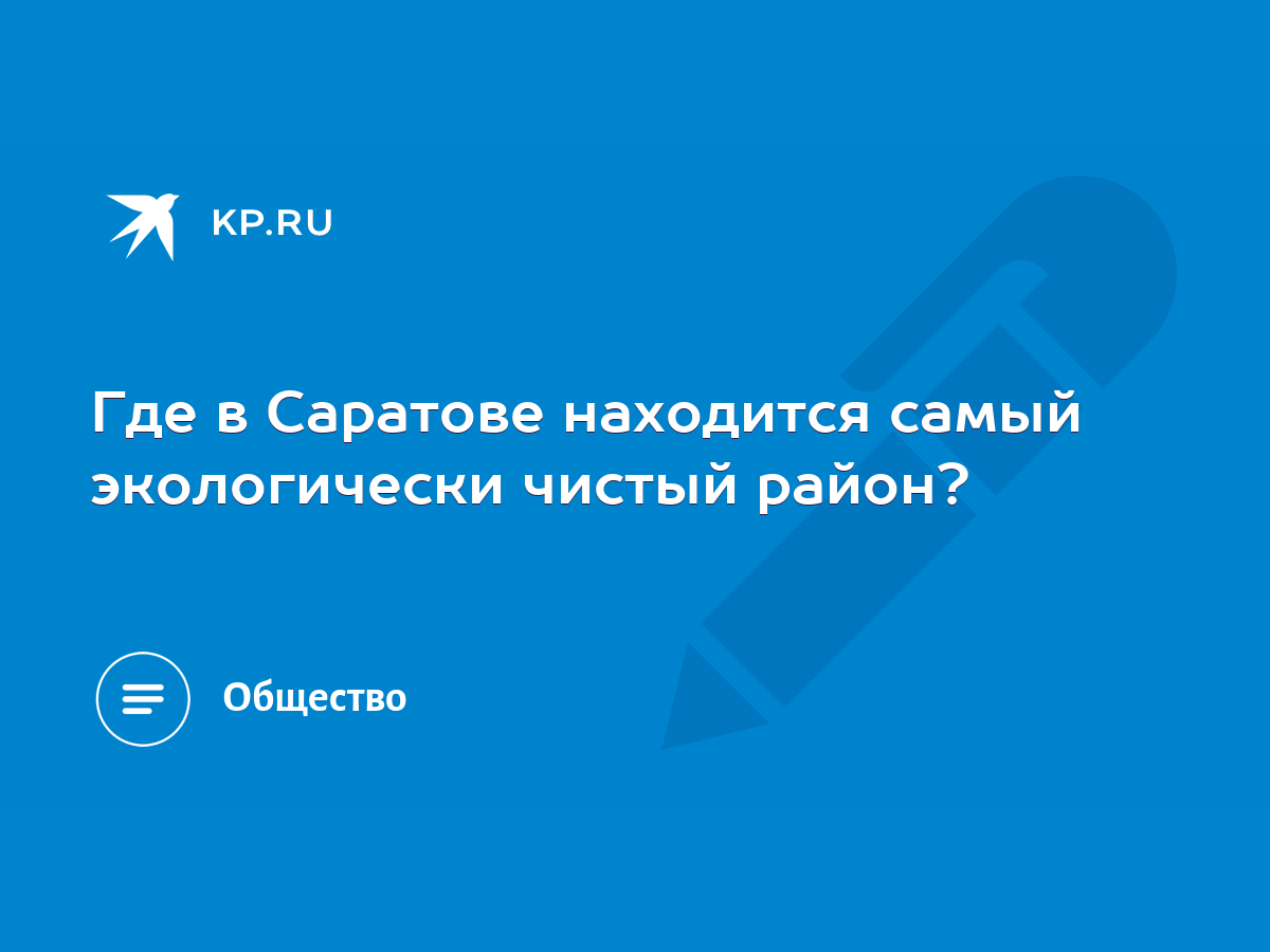 Где в Саратове находится самый экологически чистый район? - KP.RU