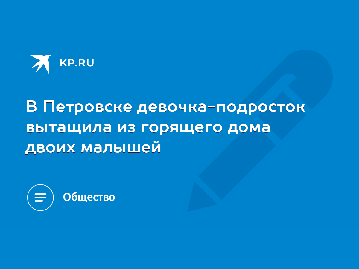 В Петровске девочка-подросток вытащила из горящего дома двоих малышей -  KP.RU