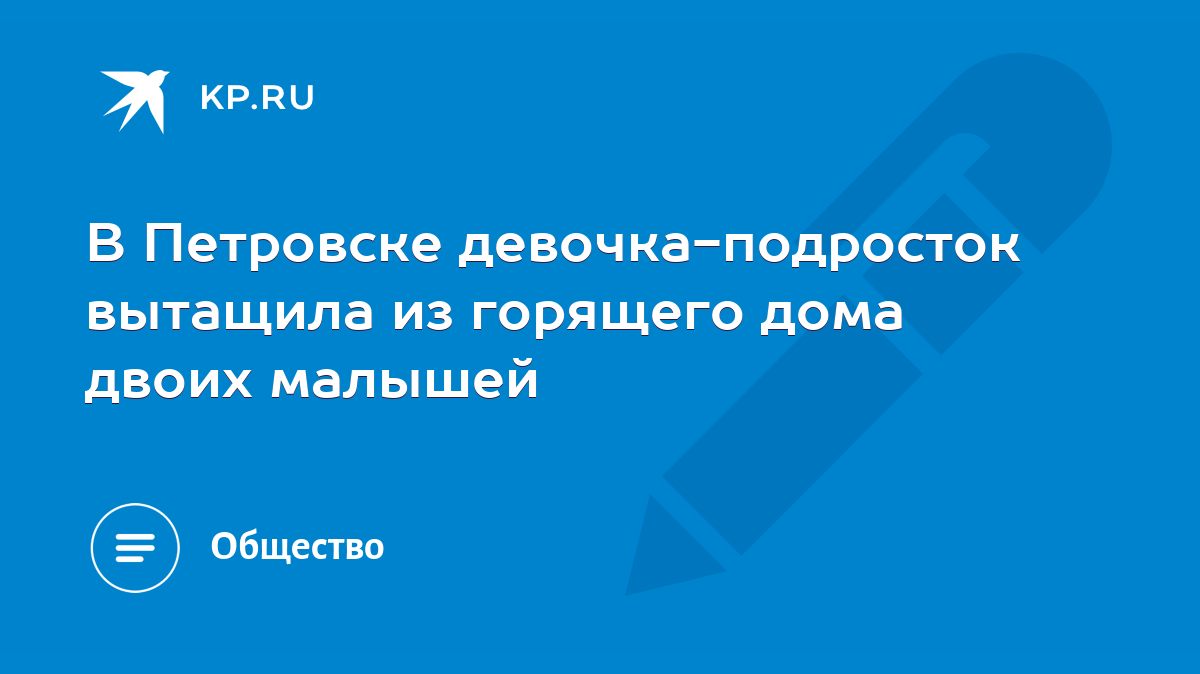 В Петровске девочка-подросток вытащила из горящего дома двоих малышей -  KP.RU