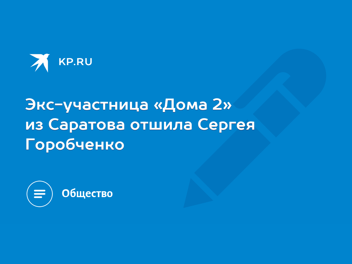 Экс-участница «Дома 2» из Саратова отшила Сергея Горобченко - KP.RU