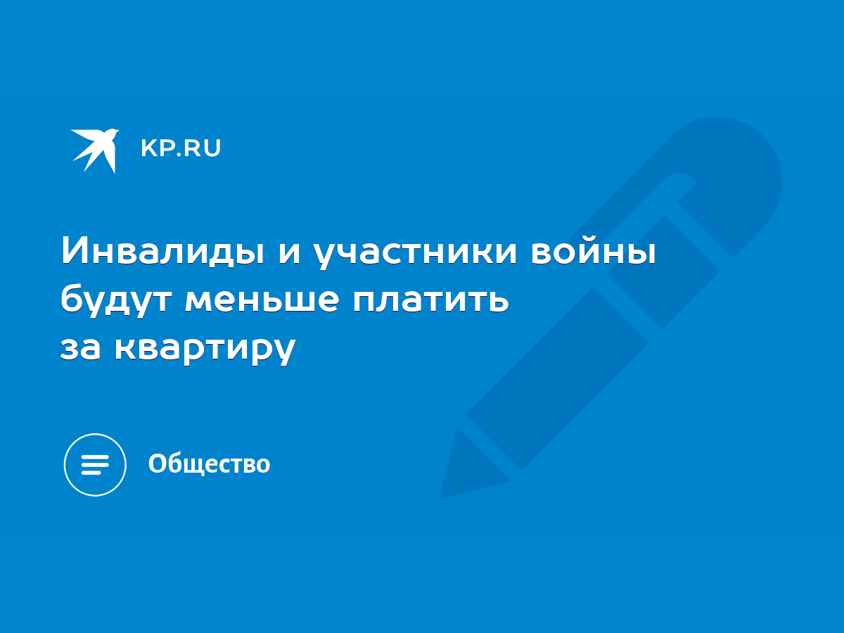 Инвалиды и участники войны будут меньше платить за квартиру - KP.RU