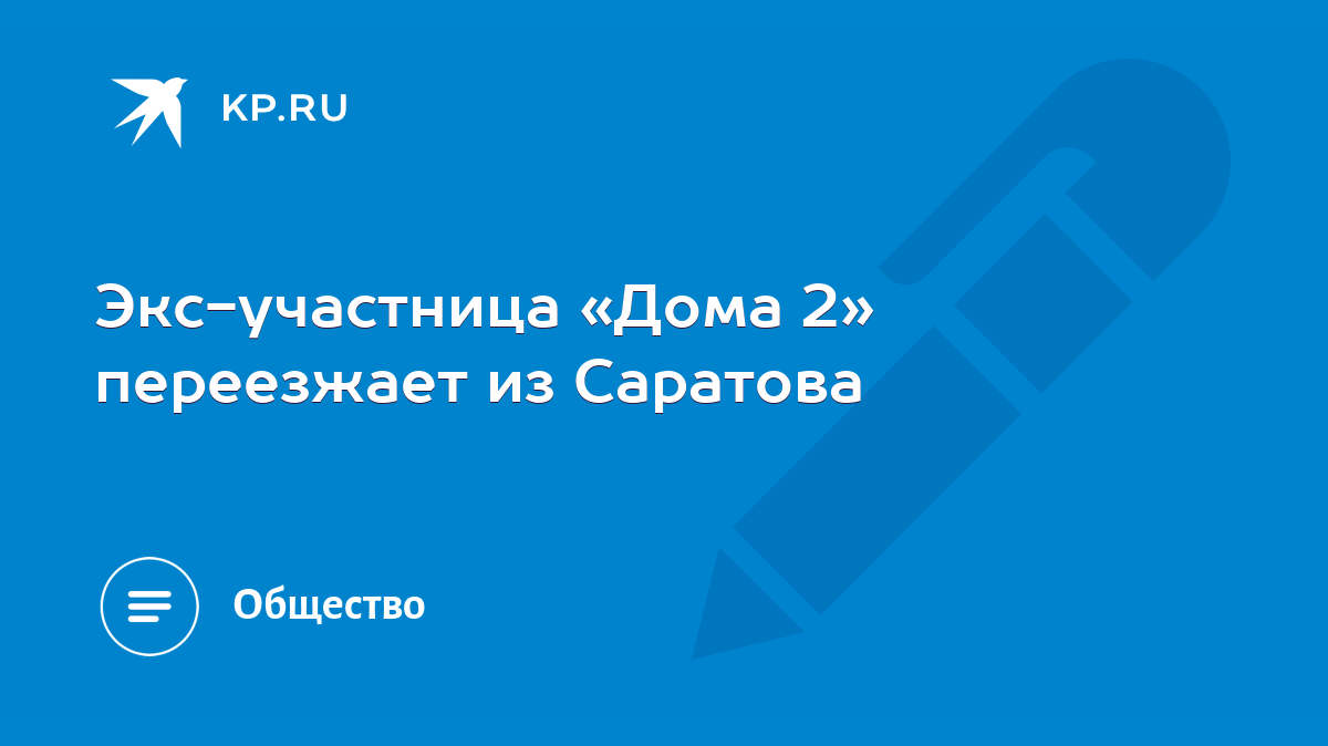 Экс-участница «Дома 2» переезжает из Саратова - KP.RU