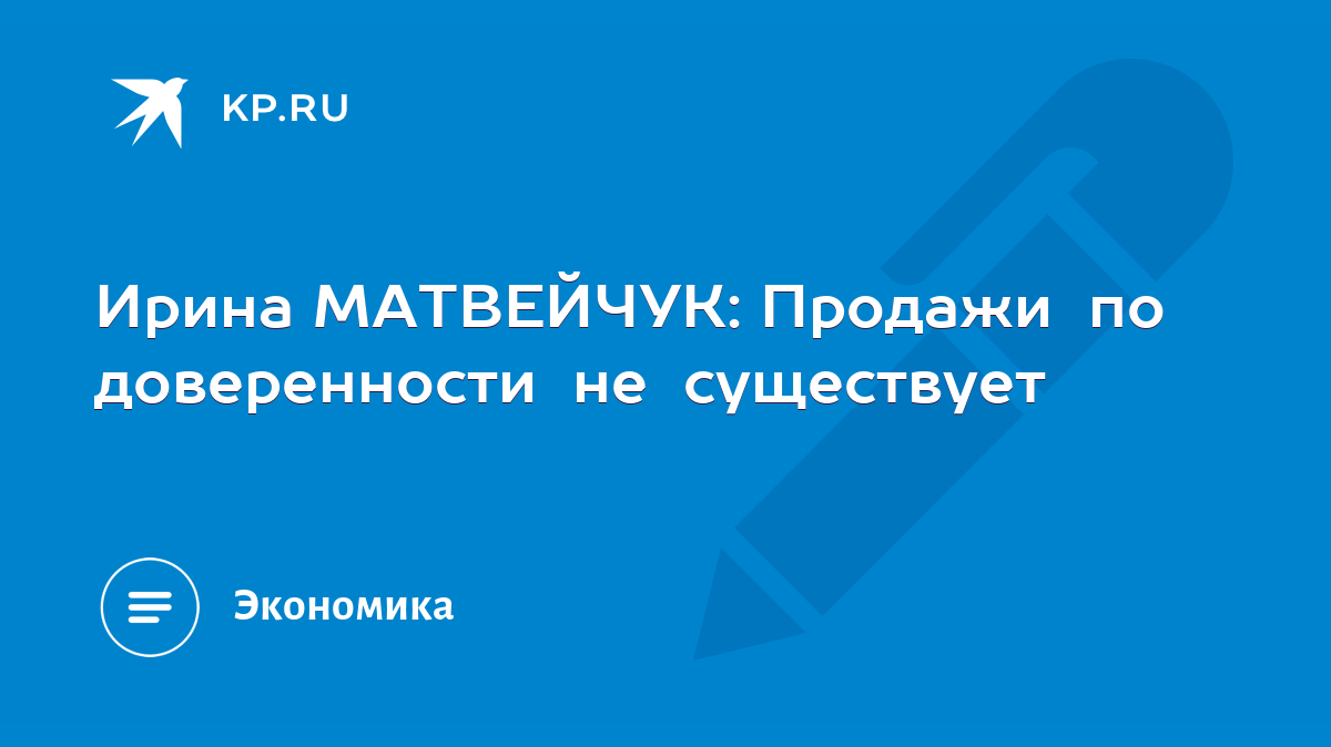 Ирина МАТВЕЙЧУК: Продажи по доверенности не существует - KP.RU