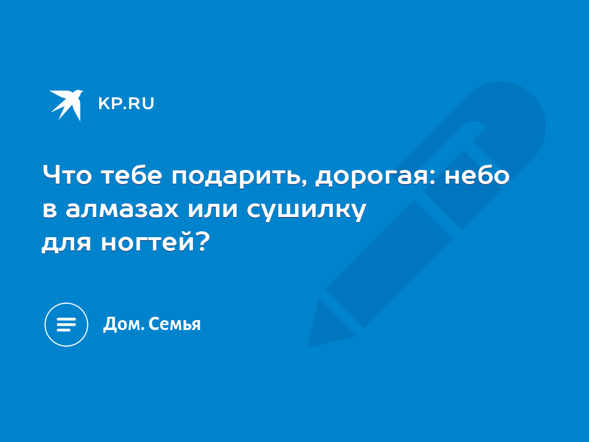 Что тебе подарить, дорогая: небо в алмазах или сушилку для ногтей? - KP.RU