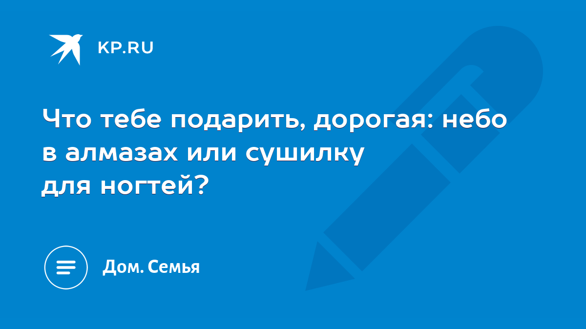 Что тебе подарить, дорогая: небо в алмазах или сушилку для ногтей? - KP.RU