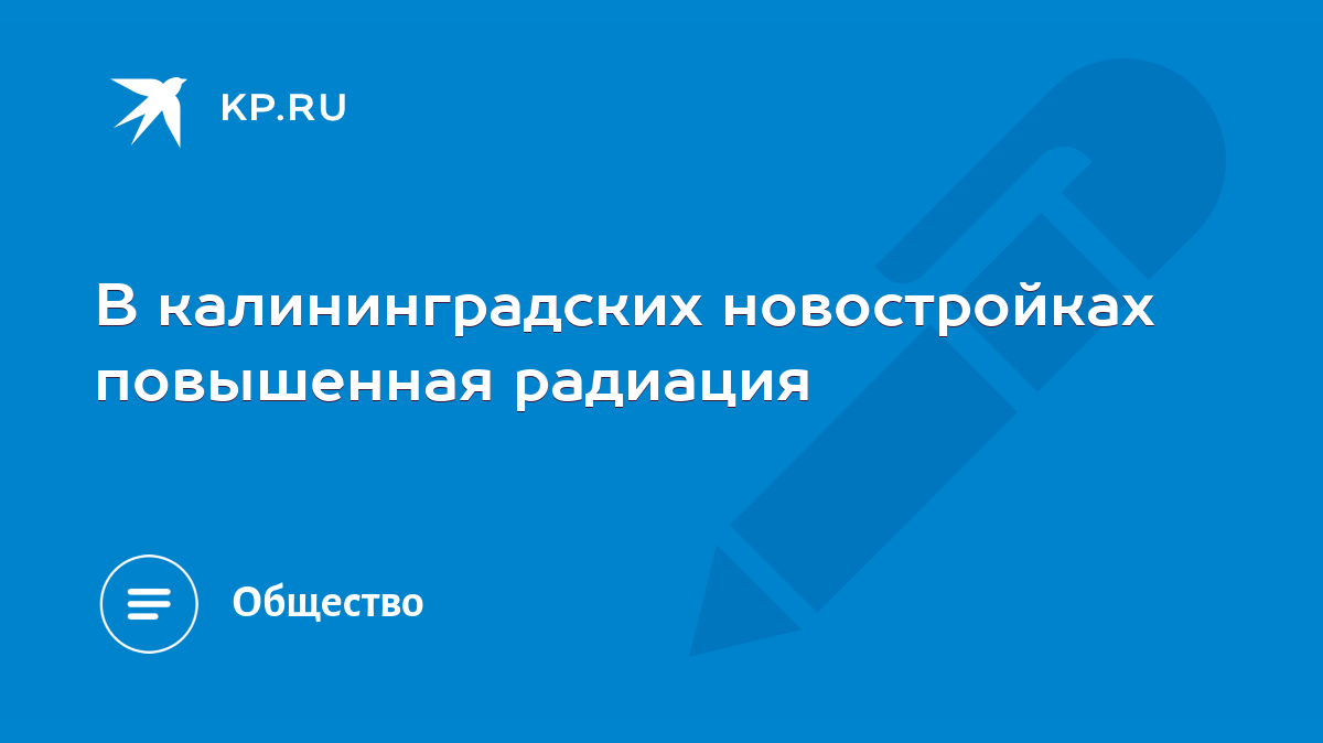 В калининградских новостройках повышенная радиация - KP.RU