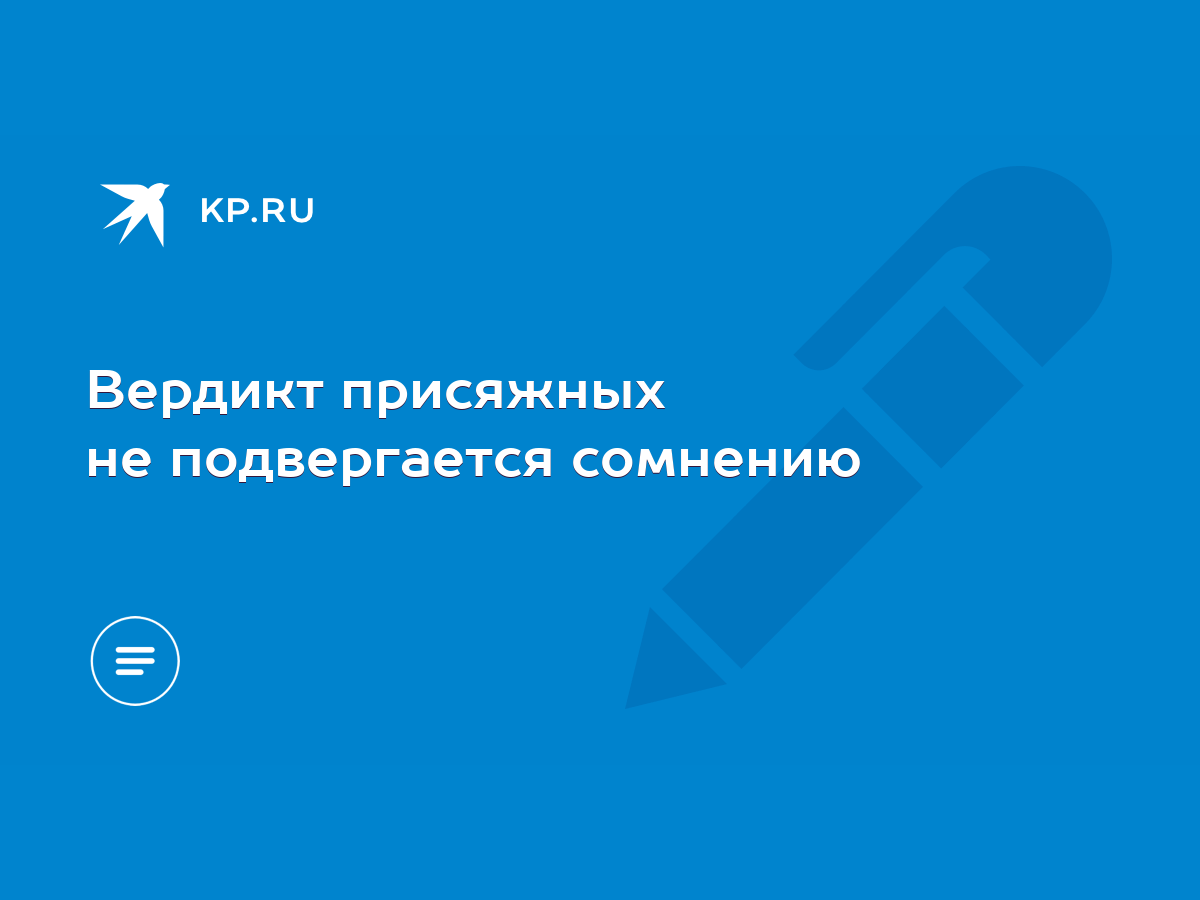 Вердикт присяжных не подвергается сомнению - KP.RU