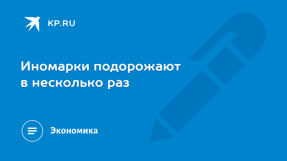 Иномарки подорожают в несколько раз - KP.RU