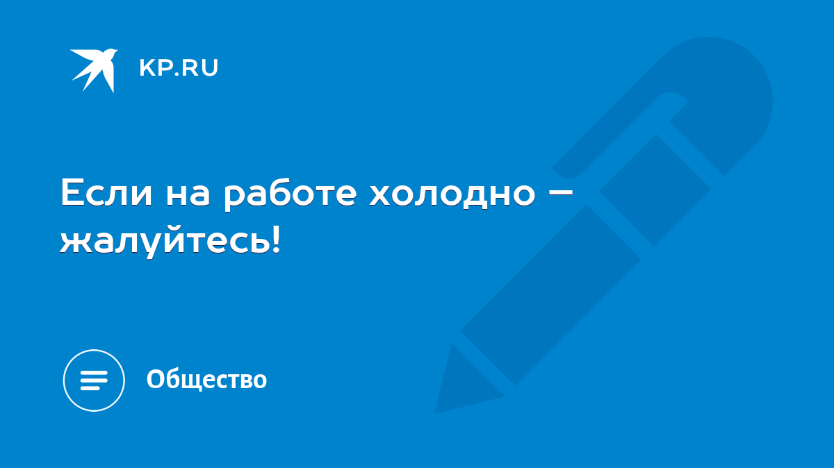 Если на работе холодно – жалуйтесь! - KP.RU