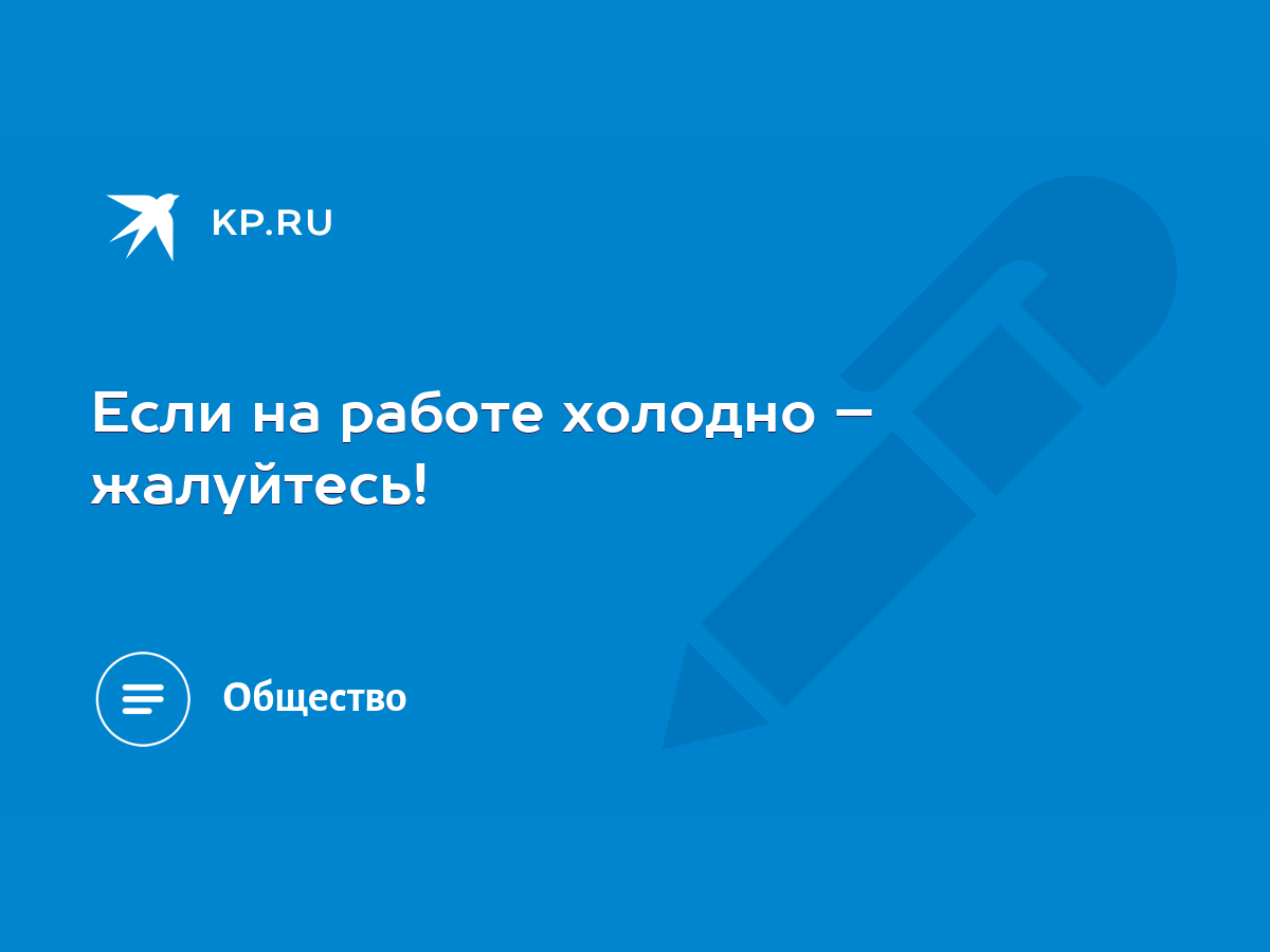 Если на работе холодно – жалуйтесь! - KP.RU