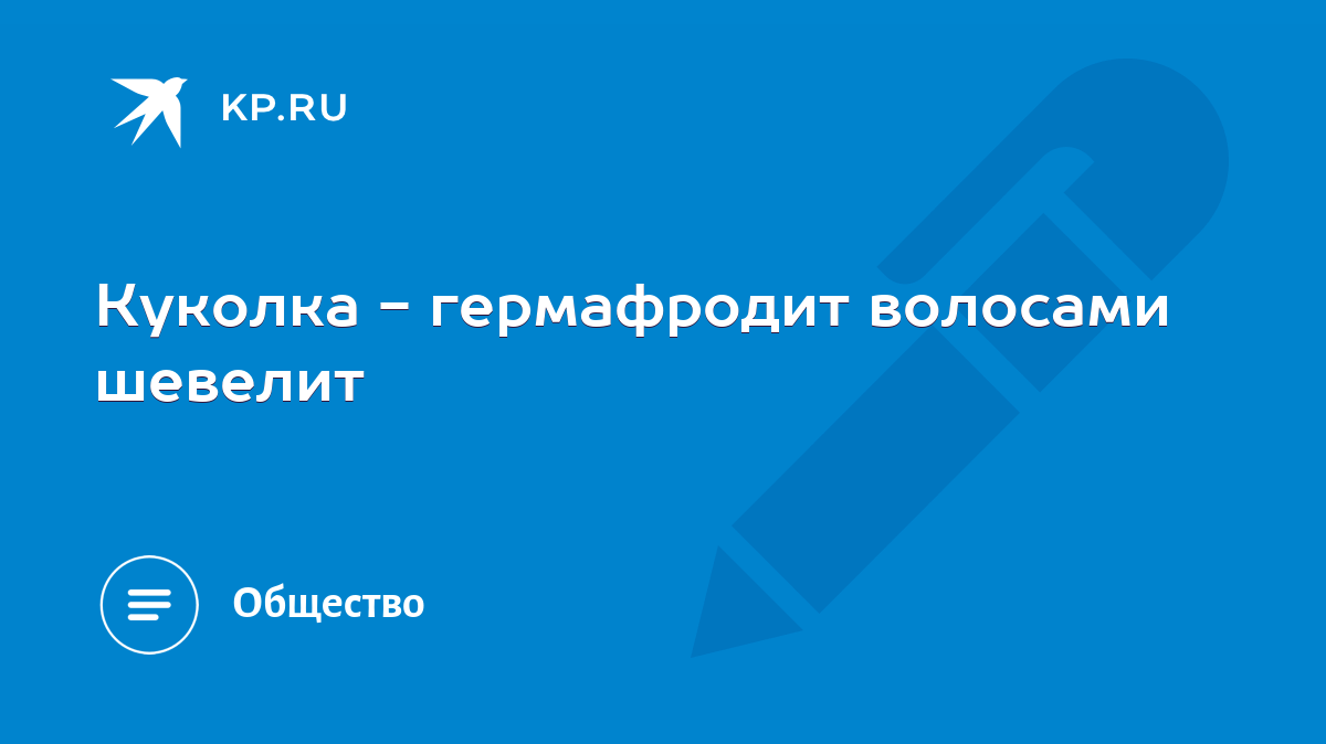  фото гермафродит Куколка - гермафродит волосами шевелит - KP.RU