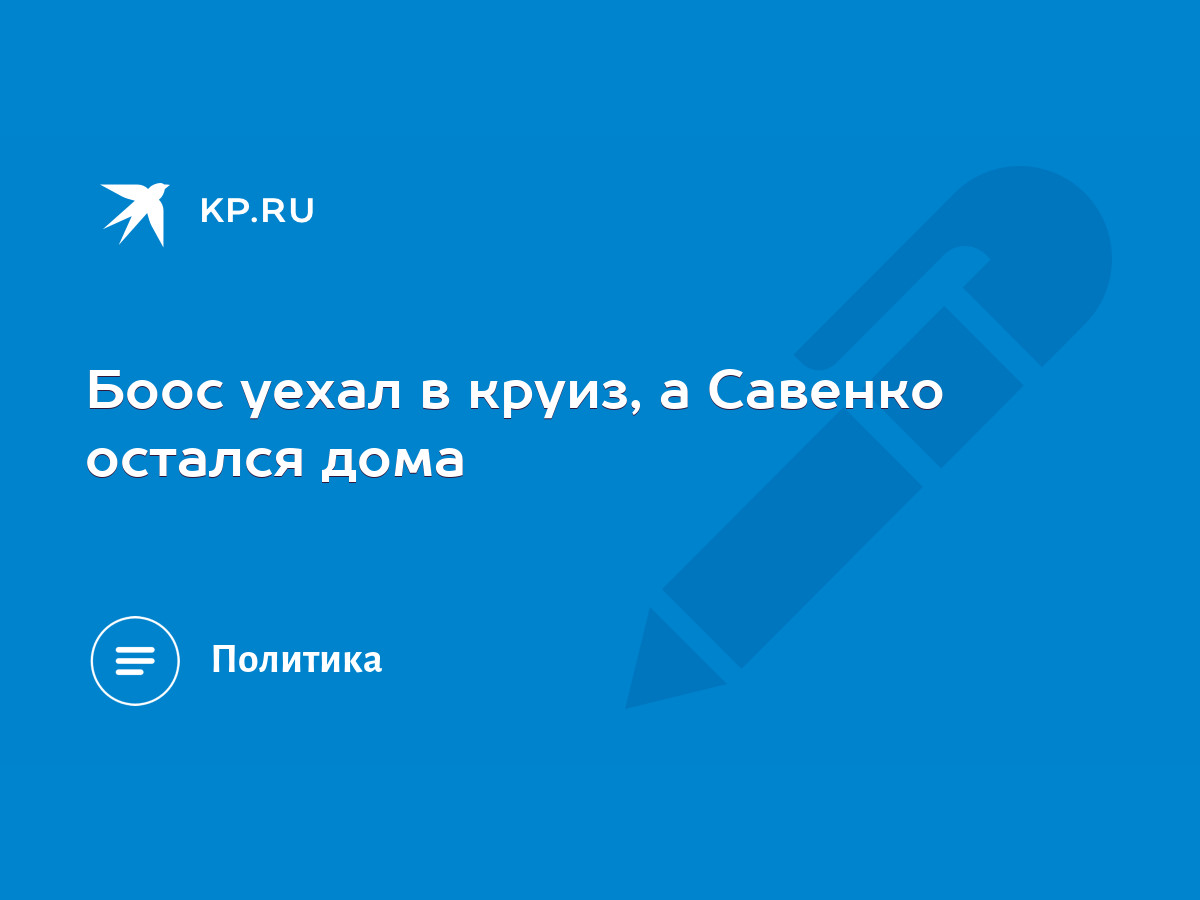 Боос уехал в круиз, а Савенко остался дома - KP.RU