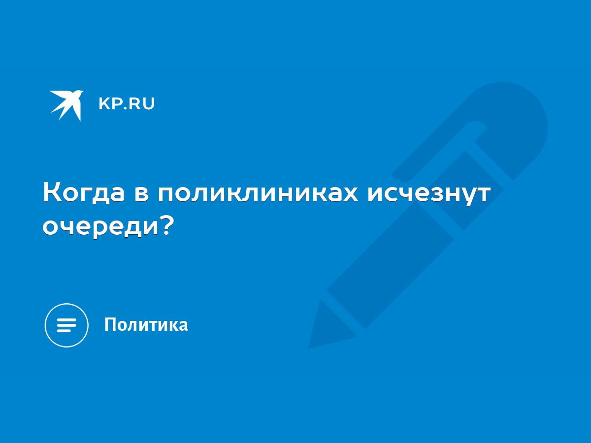 Когда в поликлиниках исчезнут очереди? - KP.RU