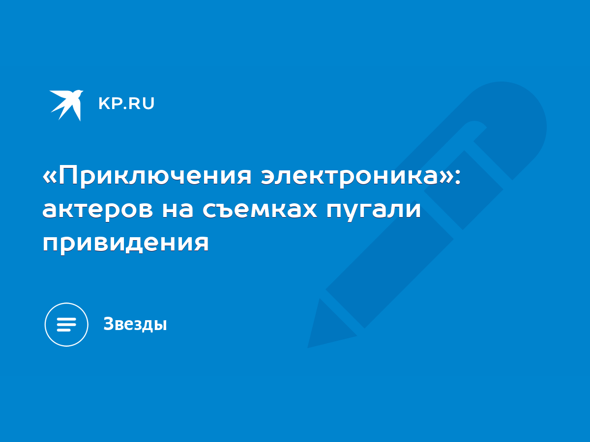 Приключения электроника»: актеров на съемках пугали привидения - KP.RU