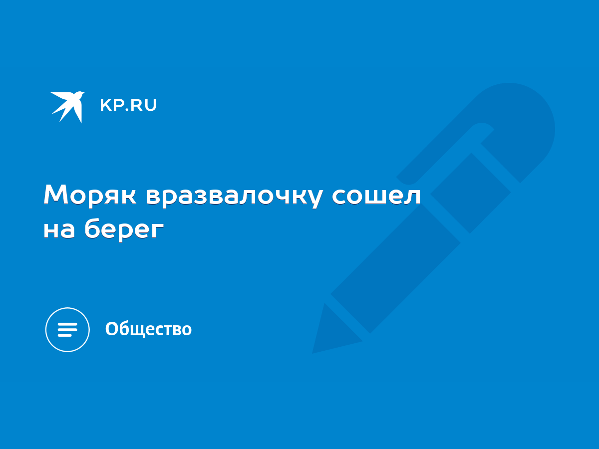 Моряк вразвалочку сошел на берег - KP.RU