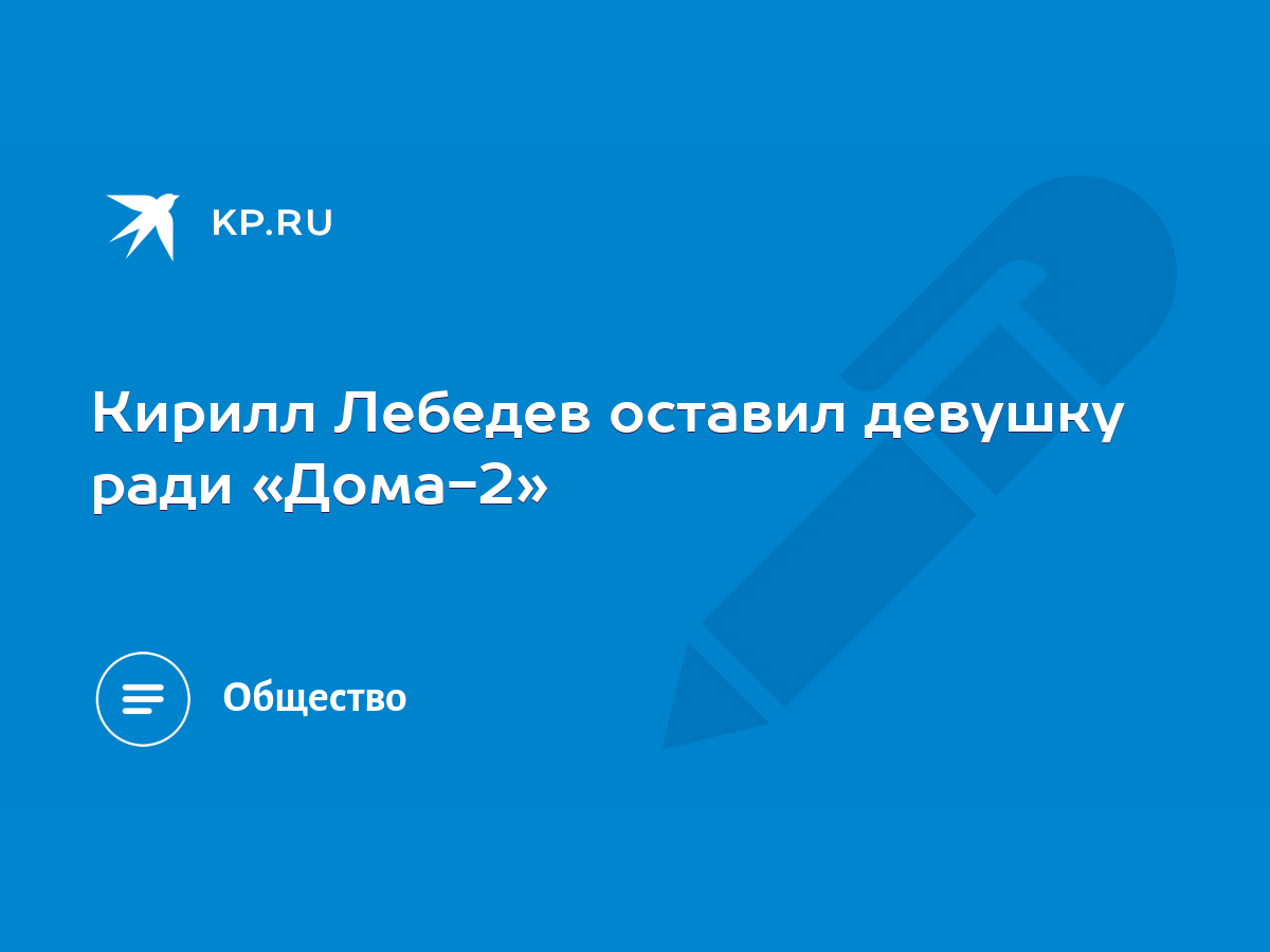 Кирилл Лебедев оставил девушку ради «Дома-2» - KP.RU