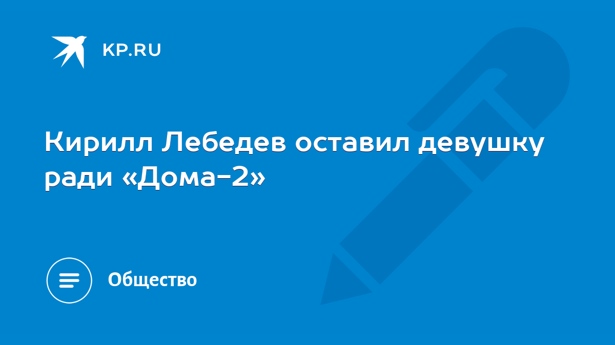 Кирилл Лебедев оставил девушку ради «Дома-2» - KP.RU