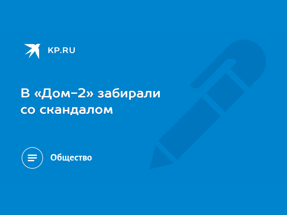 В «Дом-2» забирали со скандалом - KP.RU