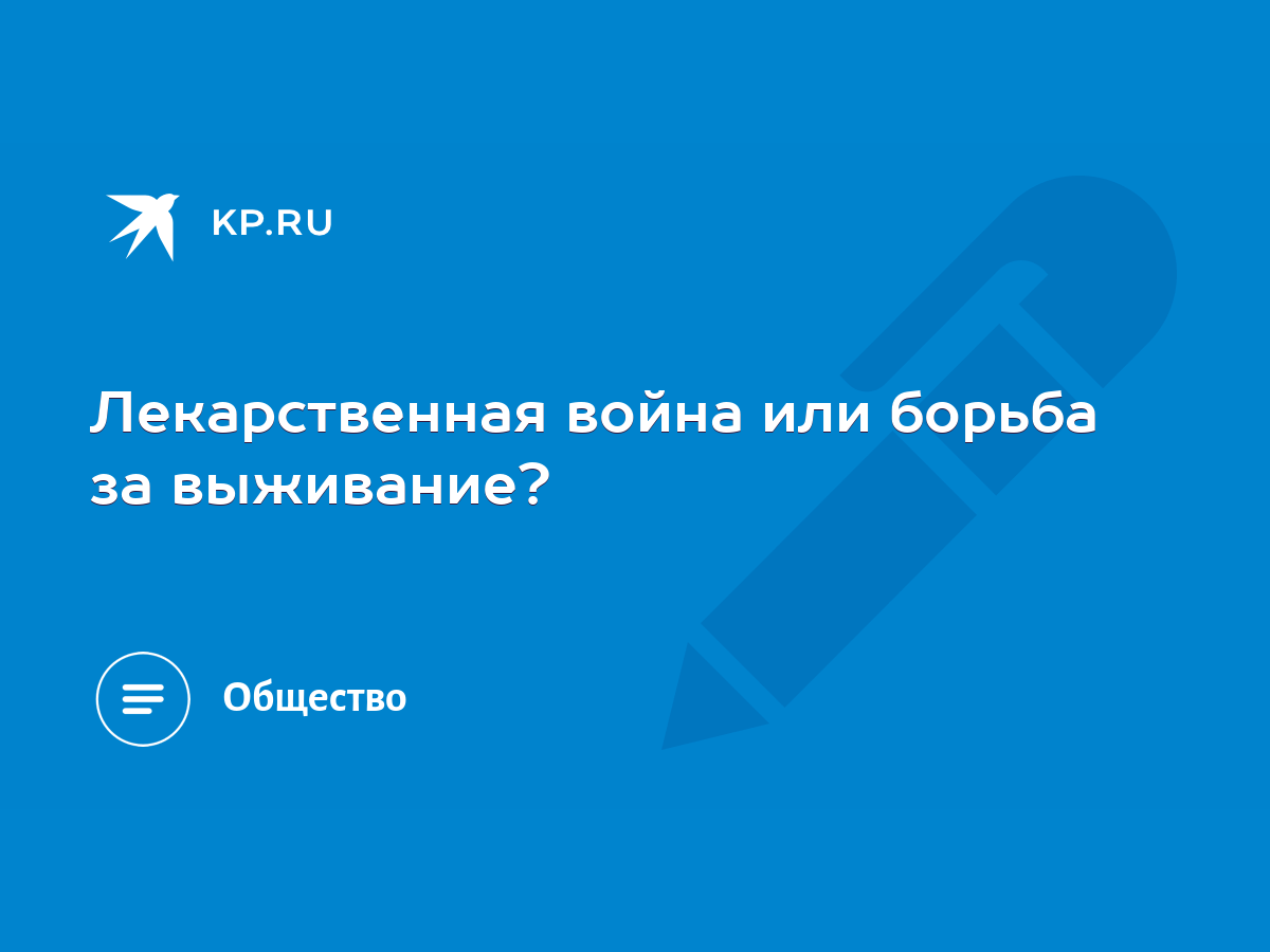 Лекарственная война или борьба за выживание? - KP.RU