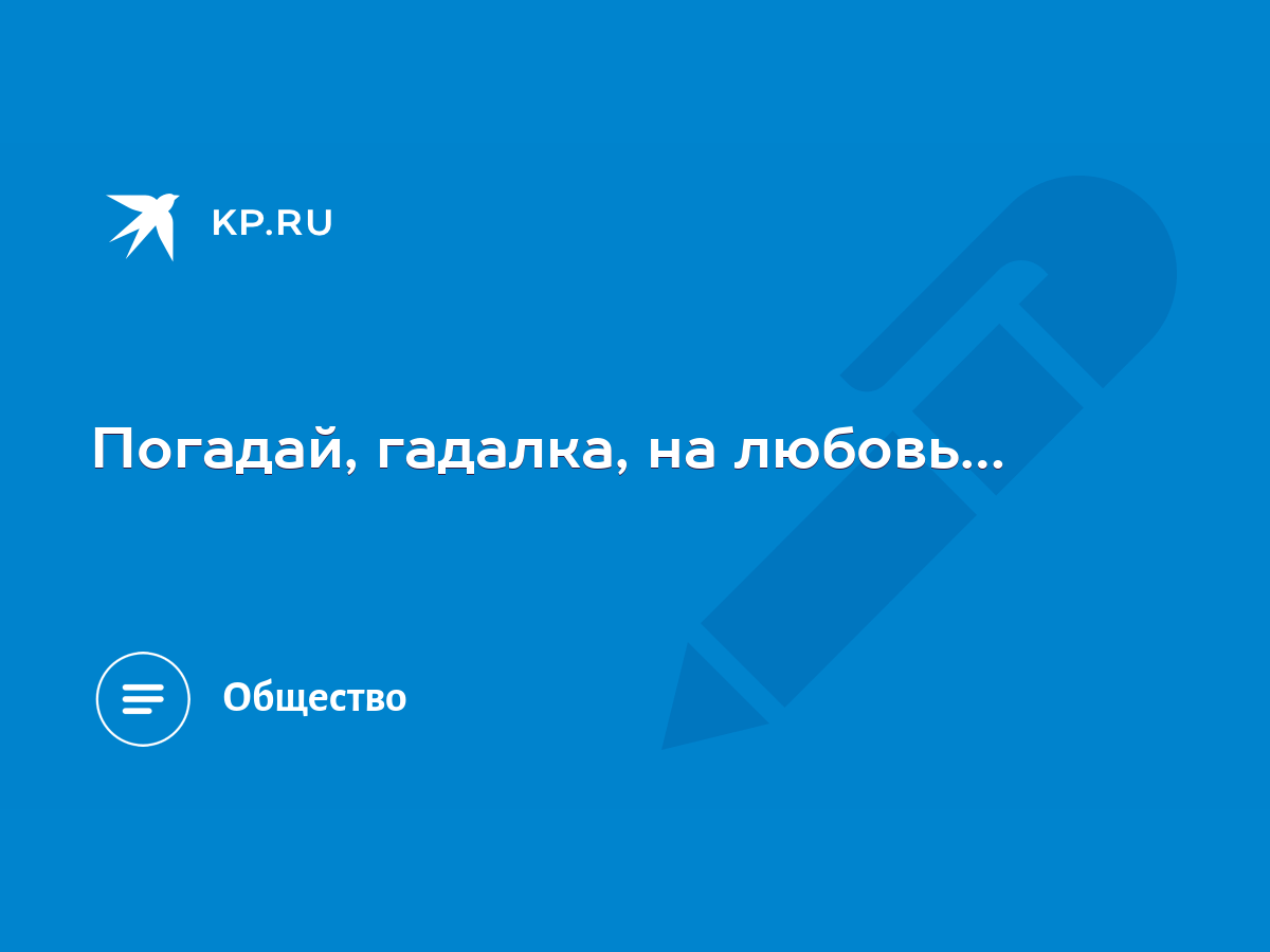 Погадай, гадалка, на любовь… - KP.RU