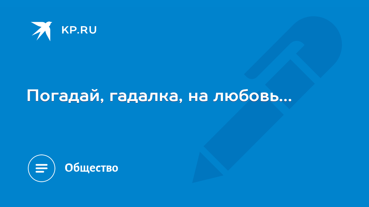 Погадай, гадалка, на любовь… - KP.RU