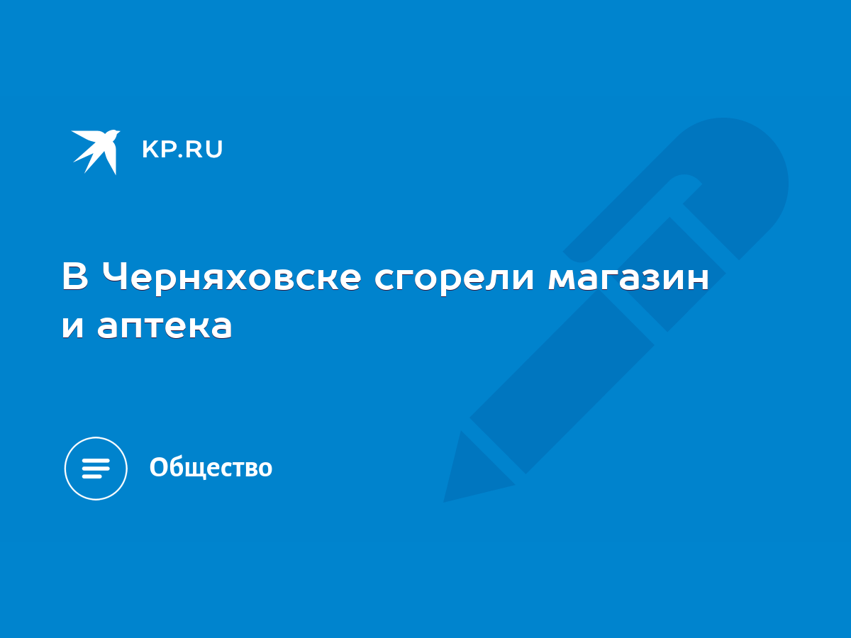 В Черняховске сгорели магазин и аптека - KP.RU