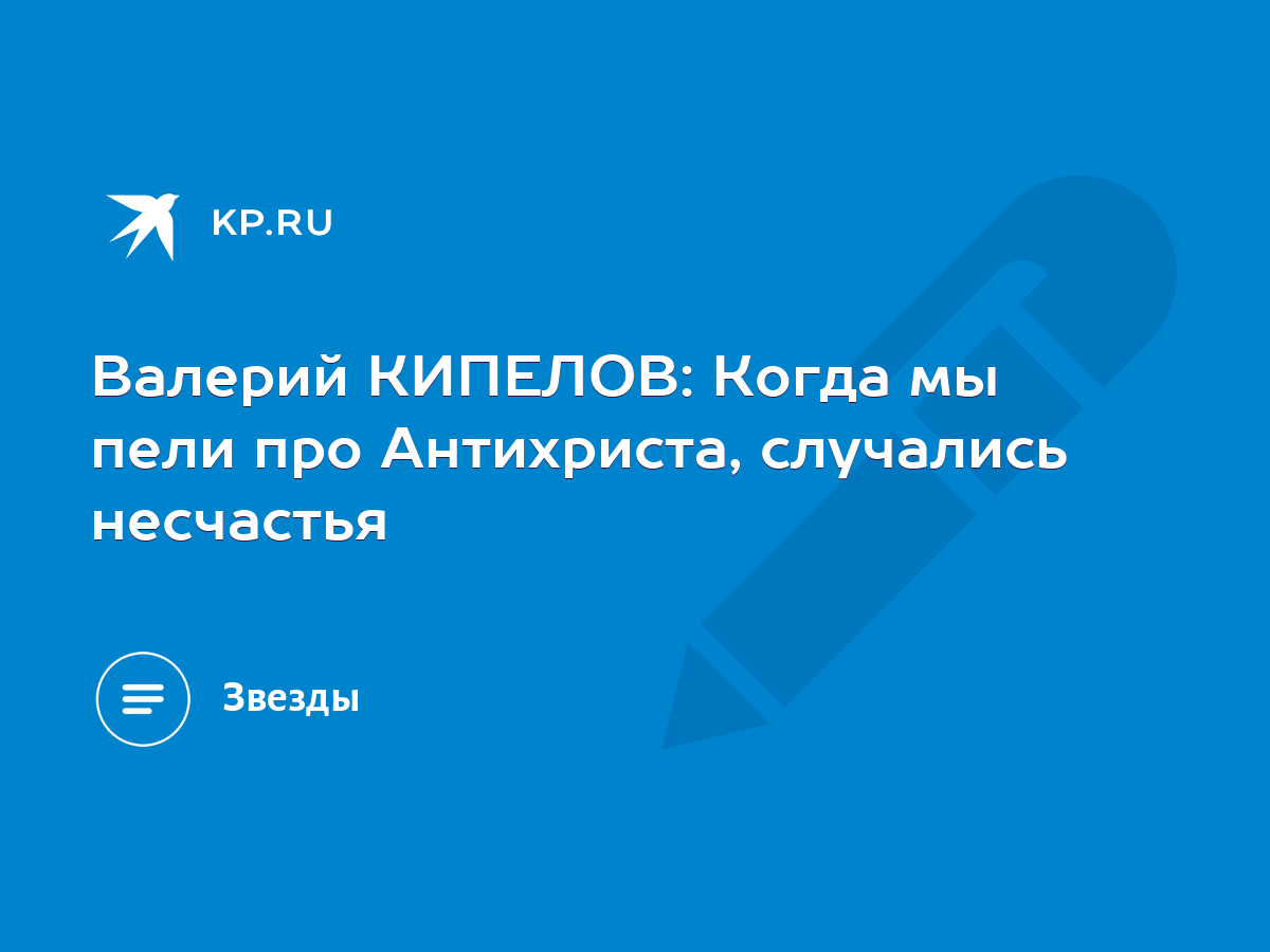 Валерий КИПЕЛОВ: Когда мы пели про Антихриста, случались несчастья - KP.RU