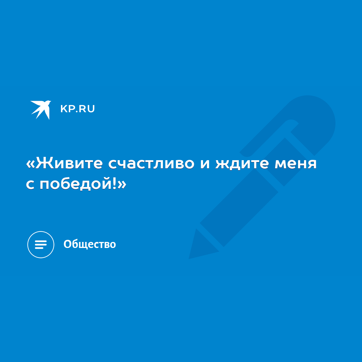 Живите счастливо и ждите меня с победой!» - KP.RU