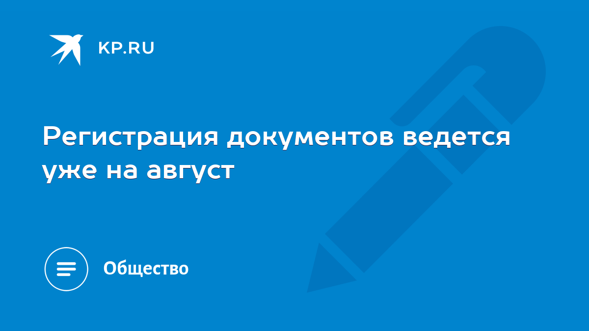 Регистрация документов ведется уже на август - KP.RU