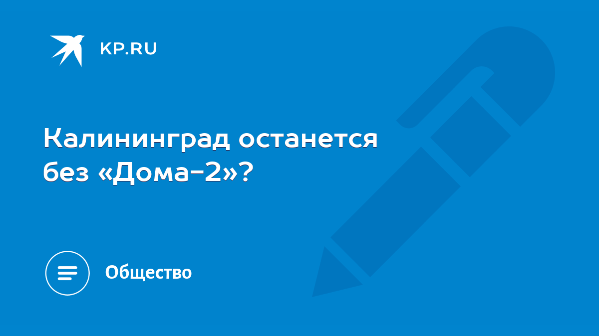 Калининград останется без «Дома-2»? - KP.RU