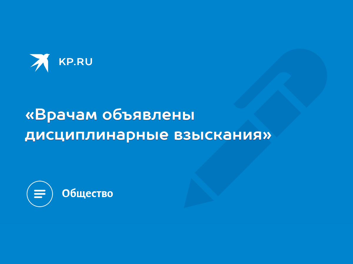 Врачам объявлены дисциплинарные взыскания» - KP.RU