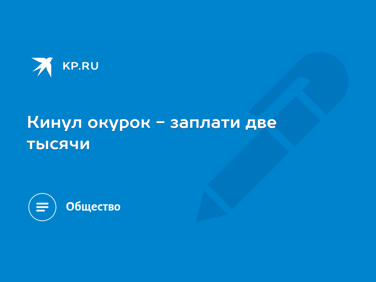 Кинул окурок - заплати две тысячи - KP.RU